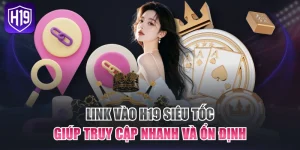 Link Vào H19 Siêu Tốc Giúp Truy Cập Nhanh Và Ổn Định